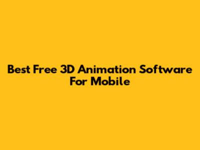Best Free 3D Animation Software For Mobile