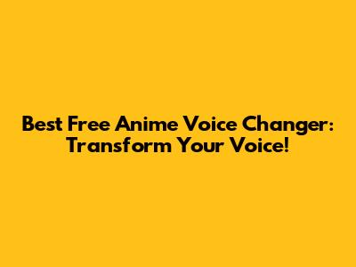 Best Free Anime Voice Changer: Transform Your Voice!