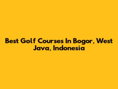 Best Golf Courses In Bogor, West Java, Indonesia