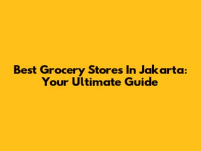 Best Grocery Stores In Jakarta: Your Ultimate Guide