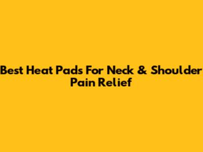 Best Heat Pads For Neck & Shoulder Pain Relief