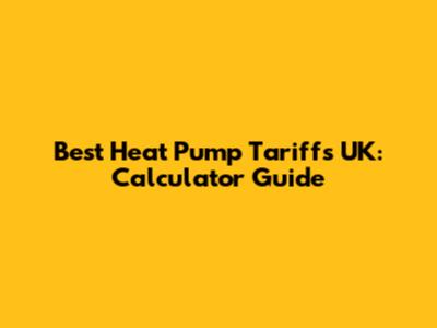 Best Heat Pump Tariffs UK: Calculator Guide
