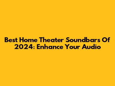 Best Home Theater Soundbars Of 2024: Enhance Your Audio