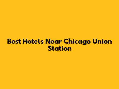 Best Hotels Near Chicago Union Station