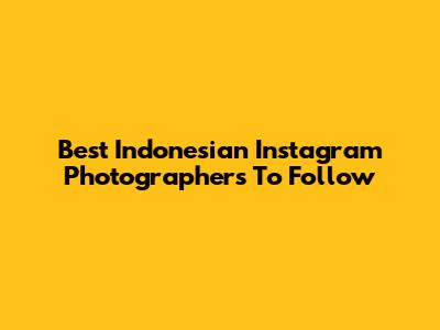 Best Indonesian Instagram Photographers To Follow