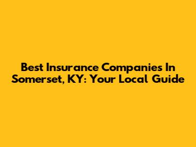 Best Insurance Companies In Somerset, KY: Your Local Guide