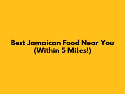 Best Jamaican Food Near You (Within 5 Miles!)