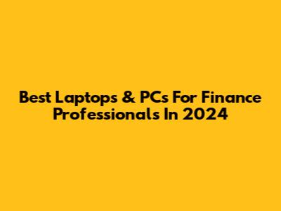 Best Laptops & PCs For Finance Professionals In 2024