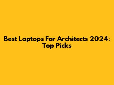 Best Laptops For Architects 2024: Top Picks