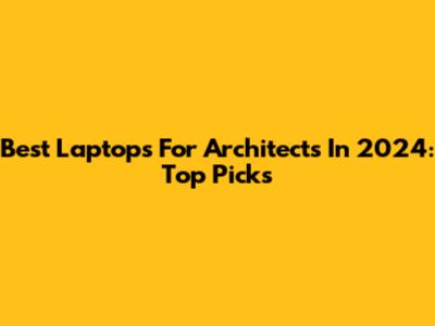 Best Laptops For Architects In 2024: Top Picks