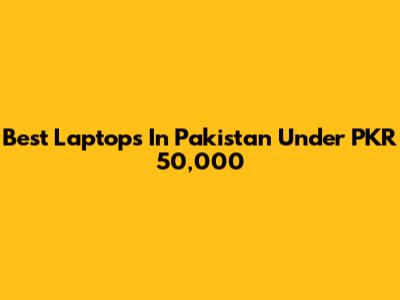 Best Laptops In Pakistan Under PKR 50,000