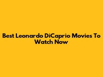 Best Leonardo DiCaprio Movies To Watch Now