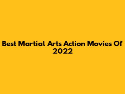 Best Martial Arts Action Movies Of 2022