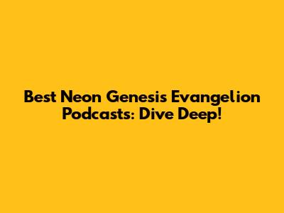 Best Neon Genesis Evangelion Podcasts: Dive Deep!