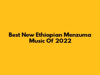 Best New Ethiopian Menzuma Music Of 2022