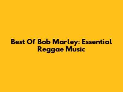 Best Of Bob Marley: Essential Reggae Music