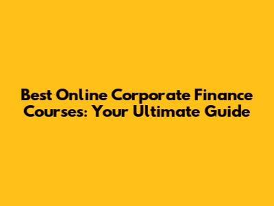 Best Online Corporate Finance Courses: Your Ultimate Guide
