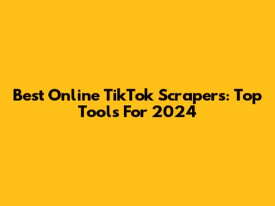 Best Online TikTok Scrapers: Top Tools For 2024