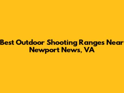 Best Outdoor Shooting Ranges Near Newport News, VA