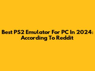 Best PS2 Emulator For PC In 2024: According To Reddit