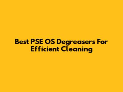 Best PSE OS Degreasers For Efficient Cleaning
