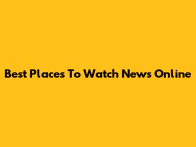 Best Places To Watch News Online