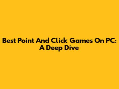 Best Point And Click Games On PC: A Deep Dive