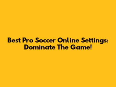 Best Pro Soccer Online Settings: Dominate The Game!
