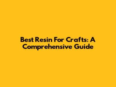 Best Resin For Crafts: A Comprehensive Guide