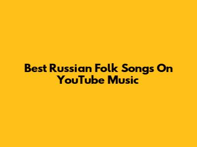 Best Russian Folk Songs On YouTube Music