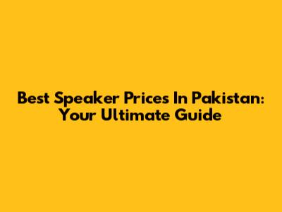 Best Speaker Prices In Pakistan: Your Ultimate Guide
