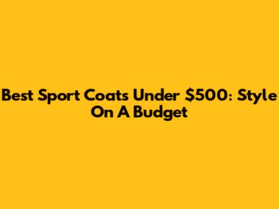 Best Sport Coats Under $500: Style On A Budget