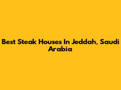 Best Steak Houses In Jeddah, Saudi Arabia