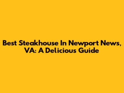 Best Steakhouse In Newport News, VA: A Delicious Guide