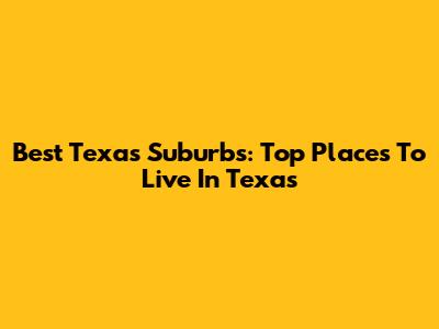Best Texas Suburbs: Top Places To Live In Texas