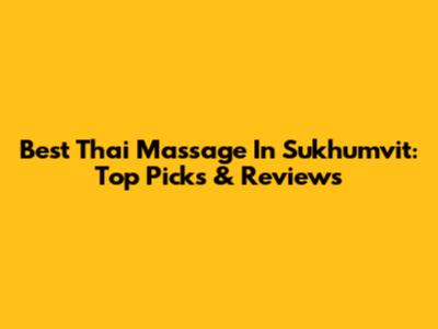 Best Thai Massage In Sukhumvit: Top Picks & Reviews