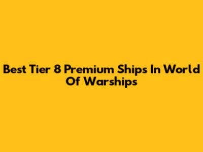 Best Tier 8 Premium Ships In World Of Warships