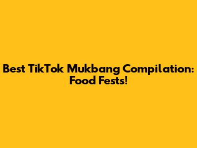 Best TikTok Mukbang Compilation: Food Fests!