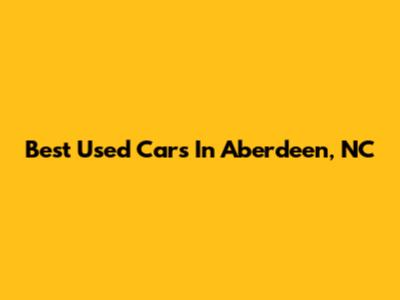 Best Used Cars In Aberdeen, NC