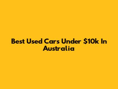 Best Used Cars Under $10k In Australia
