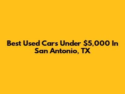 Best Used Cars Under $5,000 In San Antonio, TX