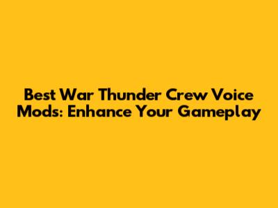 Best War Thunder Crew Voice Mods: Enhance Your Gameplay