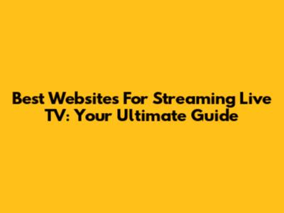 Best Websites For Streaming Live TV: Your Ultimate Guide