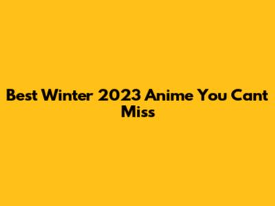 Best Winter 2023 Anime You Can't Miss