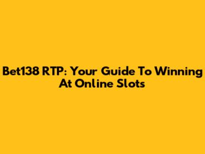 Bet138 RTP: Your Guide To Winning At Online Slots