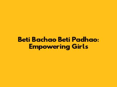Beti Bachao Beti Padhao: Empowering Girls