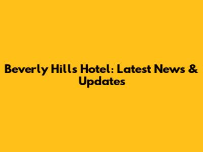 Beverly Hills Hotel: Latest News & Updates