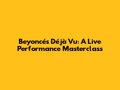 Beyoncé's "Déjà Vu": A Live Performance Masterclass