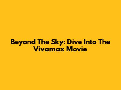 Beyond The Sky: Dive Into The Vivamax Movie