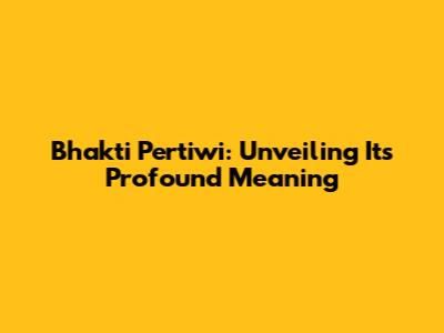 Bhakti Pertiwi: Unveiling Its Profound Meaning